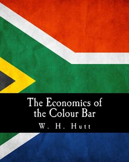 The Economics of the Colour Bar: A Study of the Economic Origins and Consequences of Racial Segregation in South Africa, W. H. Hutt - Paperback - 9781495395703