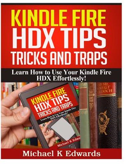 Kindle Fire HDX Tips, Tricks and Traps: Learn How to Use Your Kindle Fire HDX Effortlessly!, Michael K. Edwards - Paperback - 9781495448102