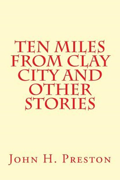 Ten Miles from Clay City and Other Stories, PRESTON,  John H. - Paperback - 9781495906015