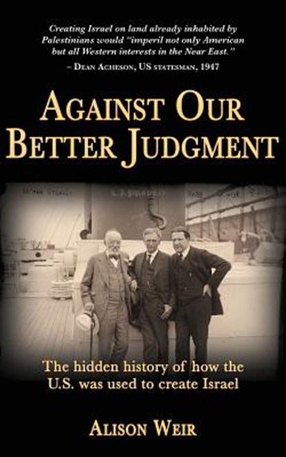 Against Our Better Judgment: The hidden history of how the United States was used to create Israel, Alison Weir - Paperback - 9781495910920