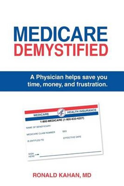 Medicare Demystified: A Physician Helps Save You Time, Money, and Frustration. 2017 Edition., Ronald Kahan MD - Paperback - 9781495920462
