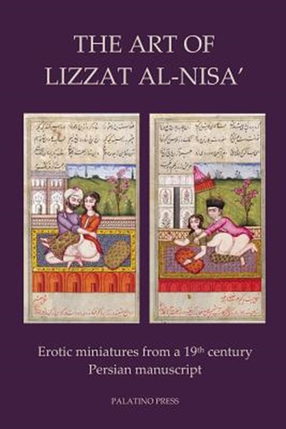 The Art of Lizzat Al-Nisa': Erotic miniatures from a 19th century Persian manuscript, Palatino Press - Paperback - 9781495946639