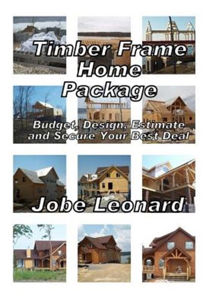 Timber Frame Home Package: Budget, Design, Estimate, and Secure Your Best Price: Budget, Design, Estimate, and Secure Your Best Price, Jobe David Leonard - Paperback - 9781495996139