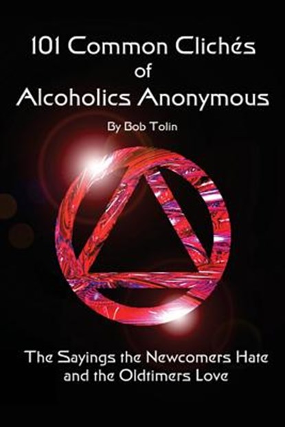 101 Common Cliches of Alcoholics Anonymous: The Sayings the Newcomers Hate and the Oldtimers Love, Bob Tolin - Paperback - 9781496011114