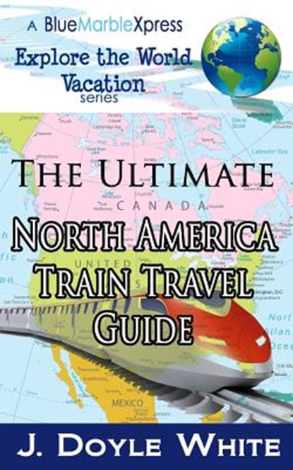 The Ultimate North America Train Travel Guide, J. Doyle White - Paperback - 9781496034083