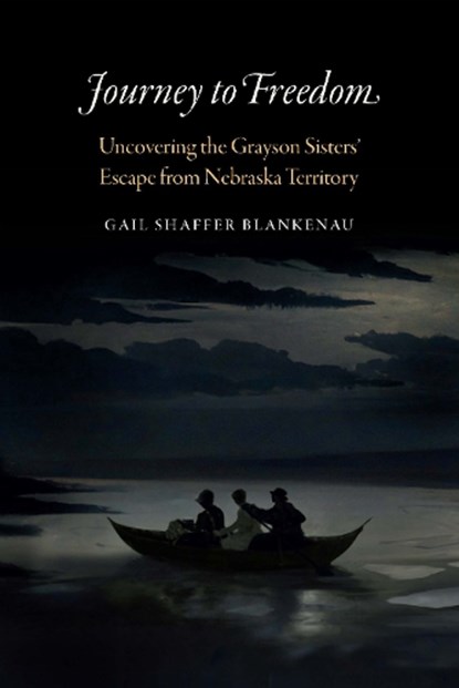Journey to Freedom: Uncovering the Grayson Sisters' Escape from Nebraska Territory, Gail Shaffer Blankenau - Gebonden - 9781496231529