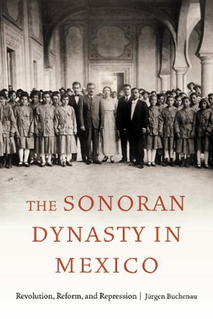 The Sonoran Dynasty in Mexico, Jurgen Buchenau - Paperback - 9781496236142