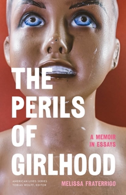 The Perils of Girlhood: A Memoir in Essays, Melissa Fraterrigo - Paperback - 9781496242204