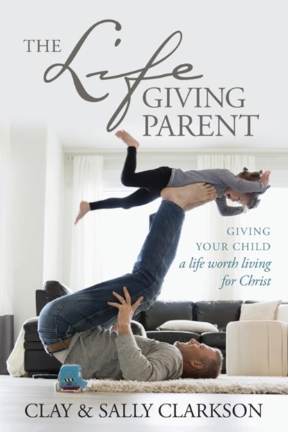 The Lifegiving Parent, Sally Clarkson - Paperback - 9781496421975