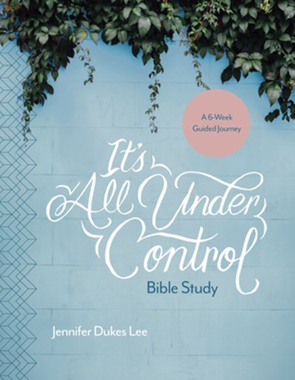 It's All Under Control Bible Study: A 6-Week Guided Journey, Jennifer Dukes Lee - Paperback - 9781496430519