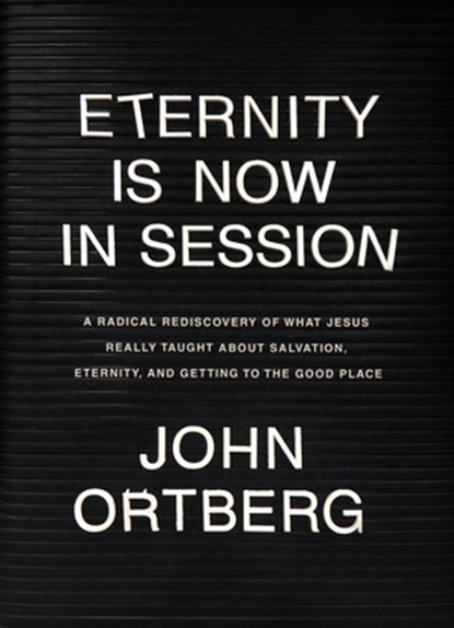 Eternity Is Now in Session: A Radical Rediscovery of What Jesus Really Taught about Salvation, Eternity, and Getting to the Good Place, John Ortberg - Gebonden - 9781496431646