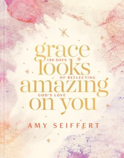 Grace Looks Amazing on You: 100 Days of Reflecting God's Love, Amy Seiffert - Gebonden - 9781496440617