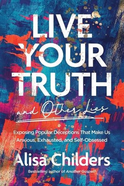 Live Your Truth and Other Lies, Alisa Childers - Paperback - 9781496455666