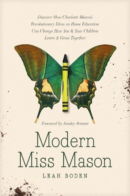 Modern Miss Mason: Discover How Charlotte Mason's Revolutionary Ideas on Home Education Can Change How You and Your Children Learn and Grow Together, Leah Boden - Paperback - 9781496458520