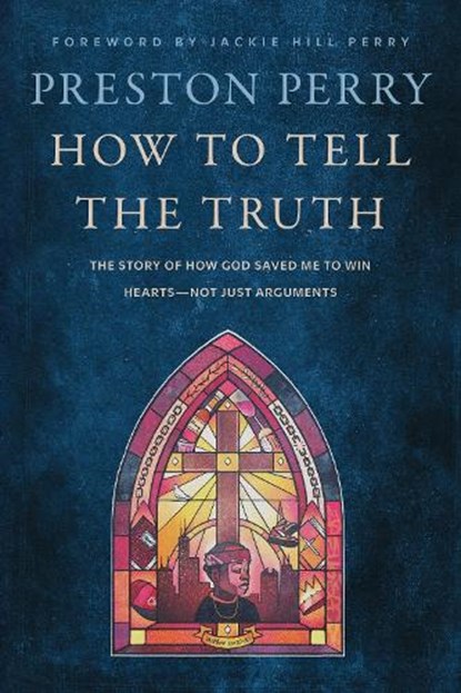How to Tell the Truth: The Story of How God Saved Me to Win Hearts--Not Just Arguments, Preston Perry - Gebonden - 9781496466891
