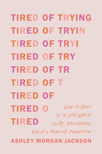 Tired of Trying: How to Hold on to God When You're Frustrated, Fed Up, and Feeling Forgotten, Ashley Morgan Jackson - Paperback - 9781496471895