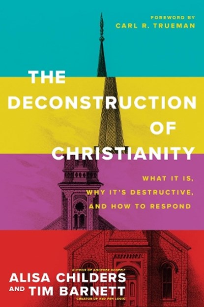 The Deconstruction of Christianity: What It Is, Why It's Destructive, and How to Respond, Alisa Childers - Paperback - 9781496474971