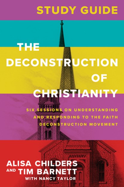 The Deconstruction of Christianity Study Guide: Six Sessions on Understanding and Responding to the Faith Deconstruction Movement, Alisa Childers - Paperback - 9781496475022
