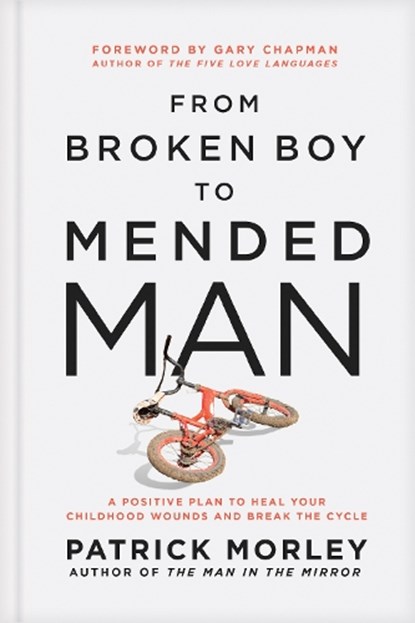 From Broken Boy to Mended Man: A Positive Plan to Heal Your Childhood Wounds and Break the Cycle, Patrick Morley - Gebonden - 9781496479860