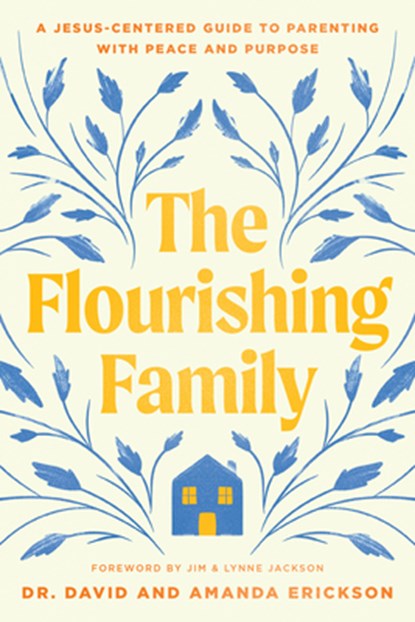 The Flourishing Family: A Jesus-Centered Guide to Parenting with Peace and Purpose, David Erickson - Paperback - 9781496488466