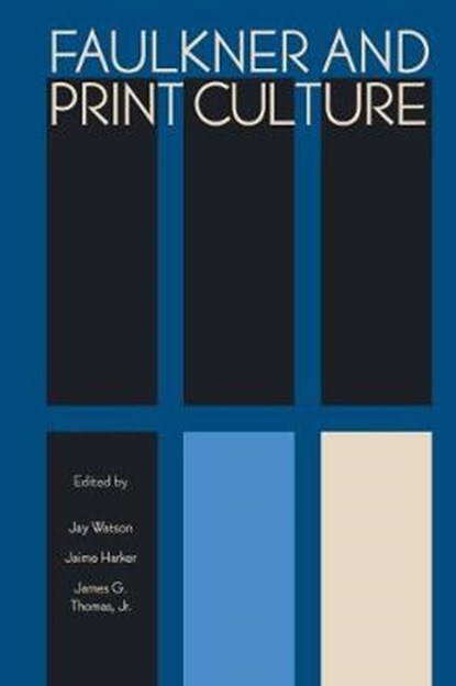 Faulkner and Print Culture, JAY WATSON ; JAIME HARKER ; JAMES G. THOMAS,  Jr. - Paperback - 9781496825704