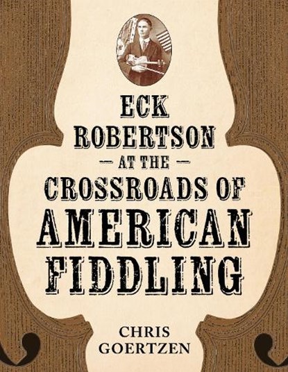 Eck Robertson at the Crossroads of American Fiddling, Chris Goertzen - Gebonden - 9781496857132