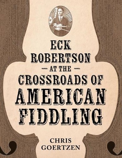 Eck Robertson at the Crossroads of American Fiddling, Chris Goertzen - Paperback - 9781496857149