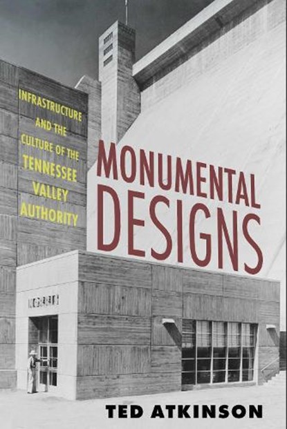 Monumental Designs: Infrastructure and the Culture of the Tennessee Valley Authority, Ted Atkinson - Paperback - 9781496859259