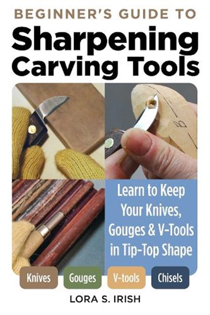 Beginner's Guide to Sharpening Carving Tools, Lora S. Irish - Paperback - 9781497103306