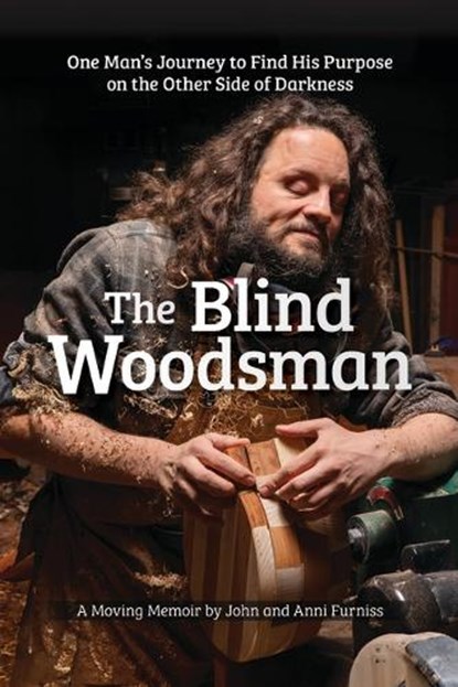 The Blind Woodsman: One Man's Journey to Find His Purpose on the Other Side of Darkness, John Furniss - Gebonden - 9781497104549