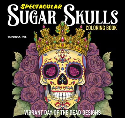Spectacular Sugar Skulls Coloring Book: Vibrant Day of the Dead Designs, Veronica Hue - Paperback - 9781497207318