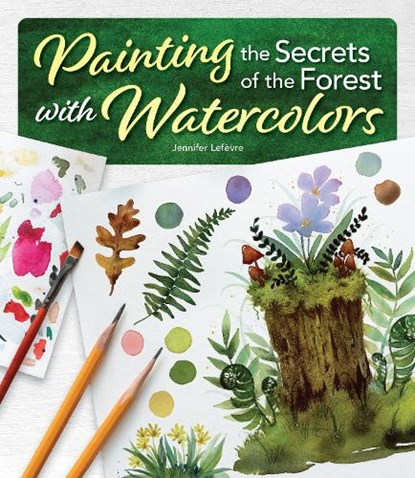 Painting the Secrets of the Forest with Watercolors, Jennifer Lefevre - Paperback - 9781497207561