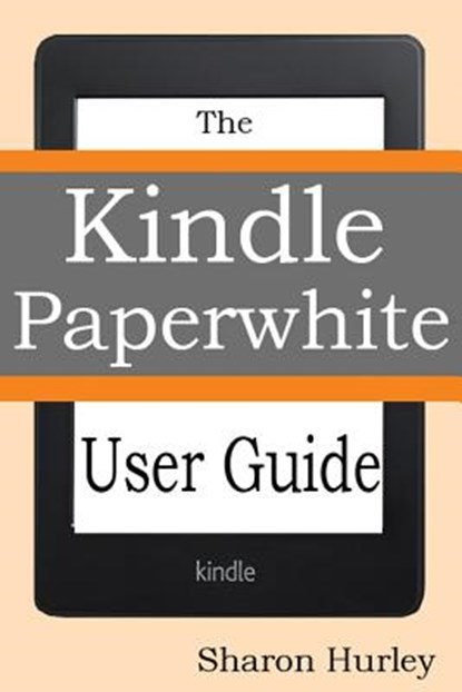 Kindle Paperwhite User Guide: The Best Paperwhite Manual To Master Your Device, Sharon Hurley - Paperback - 9781497312258