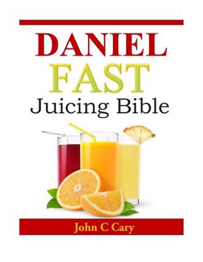 Daniel Fast Juicing Bible, John C. Cary - Paperback - 9781497516366