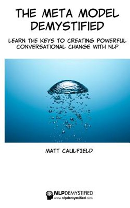 The Meta Model Demystified: Learn The Keys To Creating Powerful Conversational Change With NLP, Matt Caulfield - Paperback - 9781497517325
