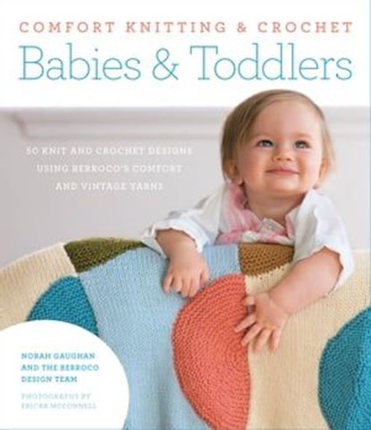 Comfort Knitting & Crochet: Babies & Toddlers, Norah Gaughan ; Berroco Design Team ; Ericka McConnell - Ebook - 9781497601482
