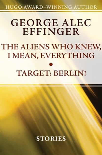 The Aliens Who Knew, I Mean, Everything and Target: Berlin!, George Alec Effinger - Ebook - 9781497605541