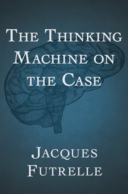The Thinking Machine on the Case, Jacques Futrelle - Ebook - 9781497638402