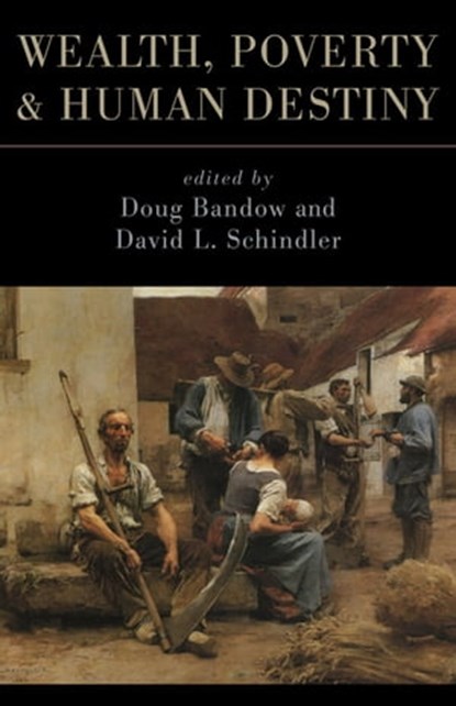 Wealth, Poverty, and Human Destiny, Doug Bandow ; David Schindler - Ebook - 9781497646803