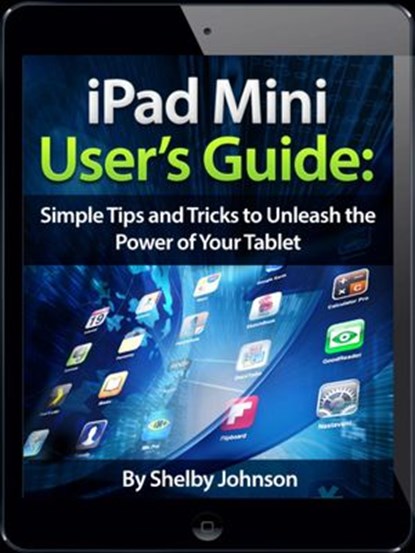 iPad Mini User's Manual: Simple Tips and Tricks to Unleash the Power of Your Tablet! Updated with iOS 7, Shelby Johnson - Ebook - 9781497704237