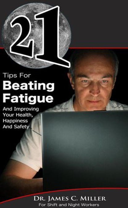 21 Tips For Beating Fatigue And Improving Your Health, Happiness And Safety, Dr. James C. Miller - Ebook - 9781497716841