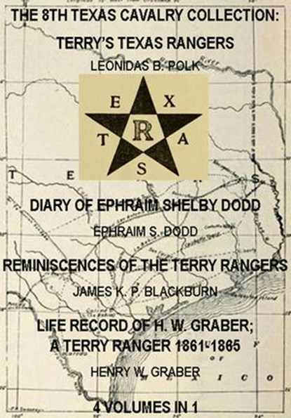 The 8th Texas Cavalry Collection: Terry's Texas Rangers, The Diary Of Ephraim Shelby Dodd, Reminiscences Of The Terry Rangers, Life Record Of H. W. Graber; A Terry Ranger 1861-1865 (4 Volumes In 1), James K. P. Blackburn ; Henry W. Graber ; Ephraim S. Dodd ; Leonidas B. Giles - Ebook - 9781497739987