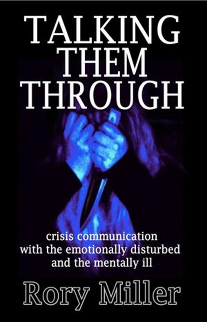 Talking Them Through: Crisis Communications with the Emotionally Disturbed and Mentally Ill, Rory Miller - Ebook - 9781497741362