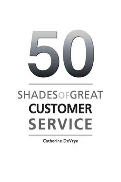 Fifty Shades of Great Customer Service, Catherine DeVrye - Ebook - 9781497741782