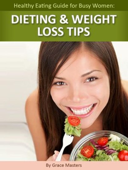 Healthy Eating Guide for Busy Women: Dieting & Weight Loss Tips, Grace Masters - Ebook - 9781497750531