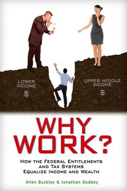 Why Work? How the Federal Entitlements and Tax Systems Equalize Income and Wealth, Allen Buckley ; Jonathan Godbey - Ebook - 9781497776555