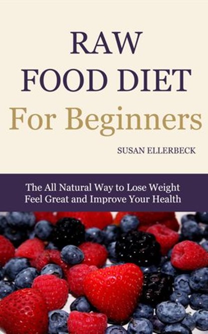 Raw Food Diet For Beginners - How To Lose Weight, Feel Great, and Improve Your Health, Susan Ellerbeck - Ebook - 9781497780637