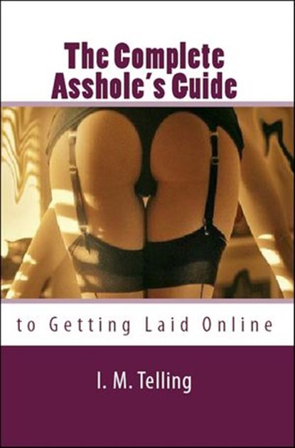 The Complete Asshole's Guide to Getting Laid Online, I. M. Telling - Ebook - 9781497786431