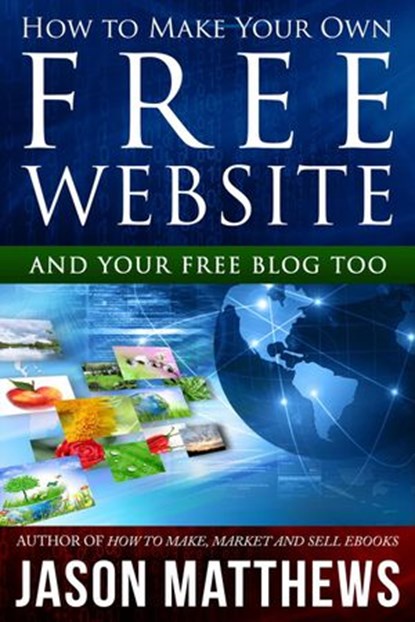 How to Make Your Own Free Website: And Your Free Blog Too, Jason Matthews - Ebook - 9781497787605