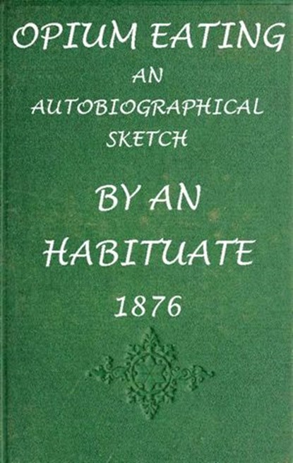 Opium Eating: An Autobiographical Sketch by an Habituate, A Habituate - Ebook - 9781497793507